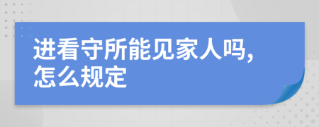 进看守所能见家人吗,怎么规定