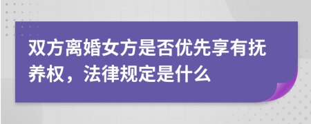 双方离婚女方是否优先享有抚养权，法律规定是什么