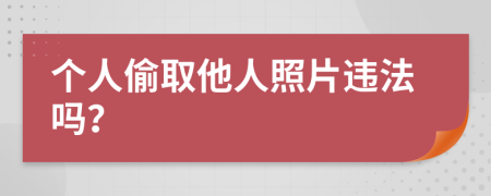 个人偷取他人照片违法吗？