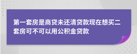 第一套房是商贷未还清贷款现在想买二套房可不可以用公积金贷款