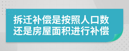 拆迁补偿是按照人口数还是房屋面积进行补偿