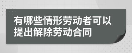 有哪些情形劳动者可以提出解除劳动合同