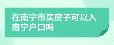 在南宁市买房子可以入南宁户口吗