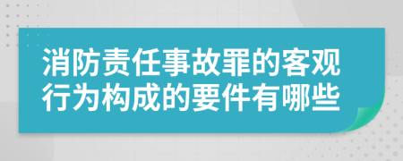 消防责任事故罪的客观行为构成的要件有哪些