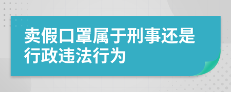 卖假口罩属于刑事还是行政违法行为