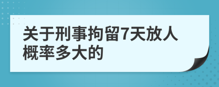 关于刑事拘留7天放人概率多大的