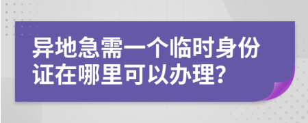 异地急需一个临时身份证在哪里可以办理？