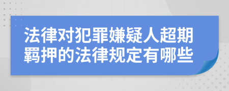 法律对犯罪嫌疑人超期羁押的法律规定有哪些