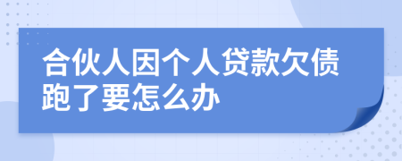 合伙人因个人贷款欠债跑了要怎么办