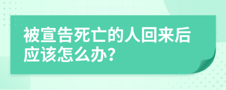 被宣告死亡的人回来后应该怎么办？