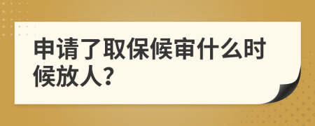 申请了取保候审什么时候放人？