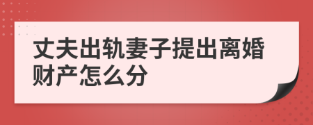 丈夫出轨妻子提出离婚财产怎么分