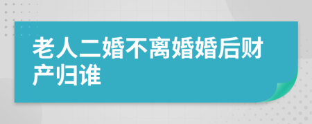 老人二婚不离婚婚后财产归谁