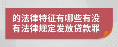 的法律特征有哪些有没有法律规定发放贷款罪