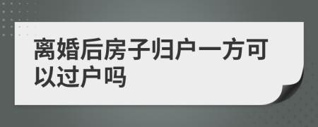 离婚后房子归户一方可以过户吗