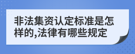 非法集资认定标准是怎样的,法律有哪些规定