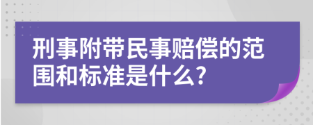 刑事附带民事赔偿的范围和标准是什么?