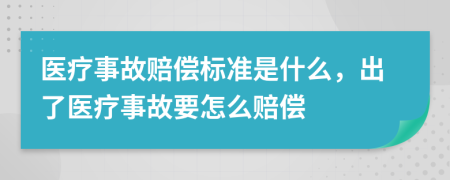 医疗事故赔偿标准是什么，出了医疗事故要怎么赔偿