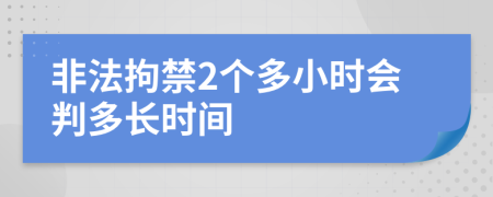 非法拘禁2个多小时会判多长时间