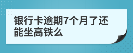 银行卡逾期7个月了还能坐高铁么