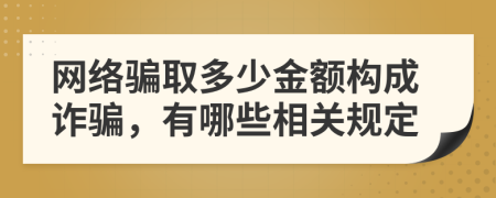 网络骗取多少金额构成诈骗，有哪些相关规定