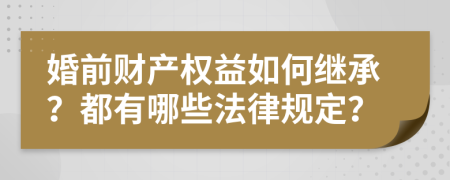 婚前财产权益如何继承？都有哪些法律规定？