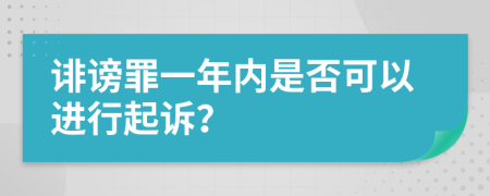 诽谤罪一年内是否可以进行起诉？