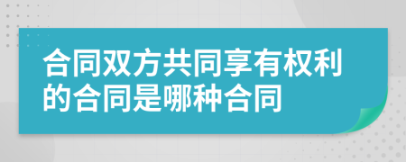 合同双方共同享有权利的合同是哪种合同