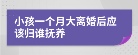 小孩一个月大离婚后应该归谁抚养