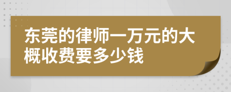 东莞的律师一万元的大概收费要多少钱