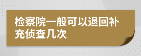 检察院一般可以退回补充侦查几次