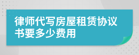 律师代写房屋租赁协议书要多少费用