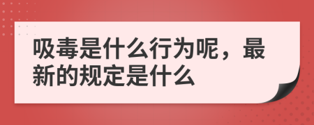 吸毒是什么行为呢，最新的规定是什么