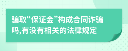 骗取“保证金”构成合同诈骗吗,有没有相关的法律规定