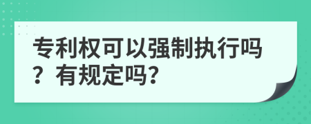 专利权可以强制执行吗？有规定吗？