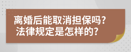 离婚后能取消担保吗? 法律规定是怎样的?