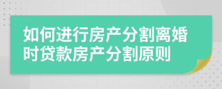 如何进行房产分割离婚时贷款房产分割原则