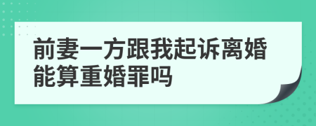 前妻一方跟我起诉离婚能算重婚罪吗