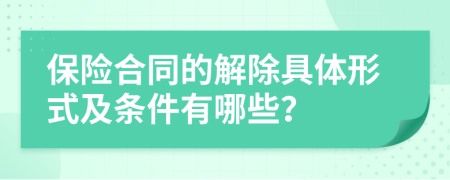 保险合同的解除具体形式及条件有哪些？