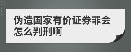 伪造国家有价证券罪会怎么判刑啊