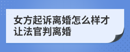 女方起诉离婚怎么样才让法官判离婚