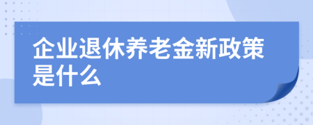 企业退休养老金新政策是什么