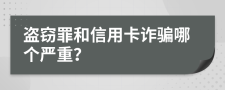 盗窃罪和信用卡诈骗哪个严重？