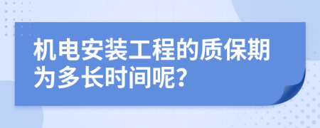 机电安装工程的质保期为多长时间呢？