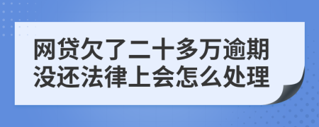 网贷欠了二十多万逾期没还法律上会怎么处理