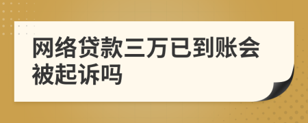 网络贷款三万已到账会被起诉吗