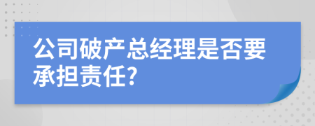 公司破产总经理是否要承担责任?