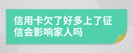 信用卡欠了好多上了征信会影响家人吗