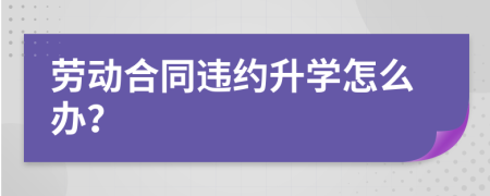 劳动合同违约升学怎么办？