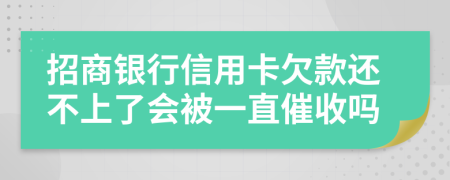 招商银行信用卡欠款还不上了会被一直催收吗